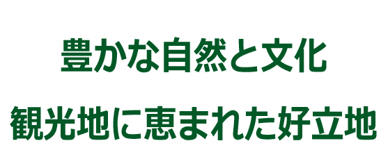 豊かな自然と観光地に恵まれた好立地