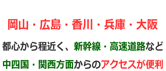 岡山・広島・香川・兵庫・大阪 中四国・関西方面からのアクセスが便利